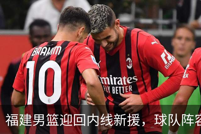 福建男篮迎回内线新援，球队阵容将更具竞争力